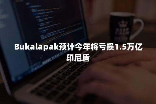 Bukalapak预计今年将亏损1.5万亿印尼盾