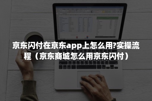 京东闪付在京东app上怎么用?实操流程（京东商城怎么用京东闪付）