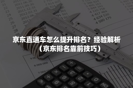 京东直通车怎么提升排名？经验解析（京东排名靠前技巧）