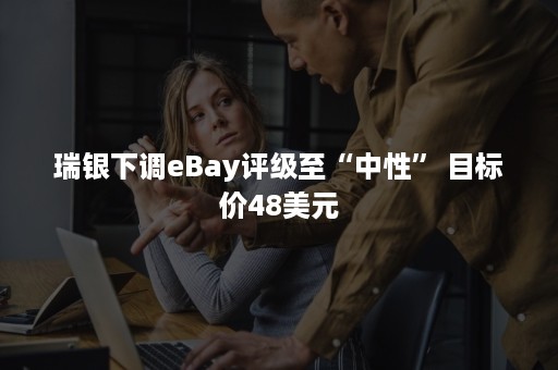 瑞银下调eBay评级至“中性” 目标价48美元