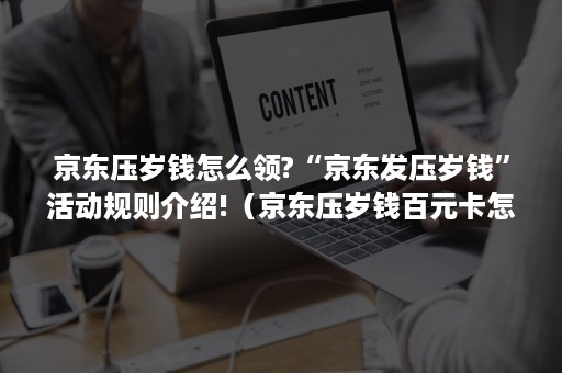 京东压岁钱怎么领?“京东发压岁钱”活动规则介绍!（京东压岁钱百元卡怎么得）