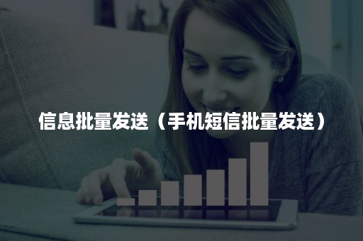 信息批量发送（手机短信批量发送）