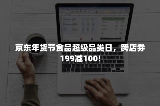 京东年货节食品超级品类日，跨店券199减100!