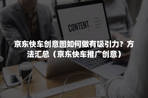 京东快车创意图如何做有吸引力？方法汇总（京东快车推广创意）