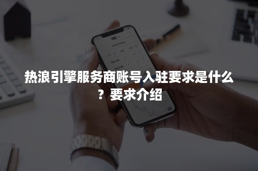 热浪引擎服务商账号入驻要求是什么？要求介绍