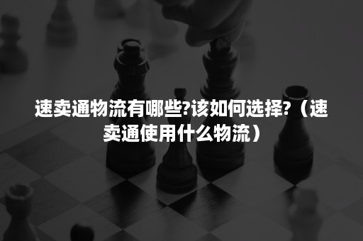 速卖通物流有哪些?该如何选择?（速卖通使用什么物流）