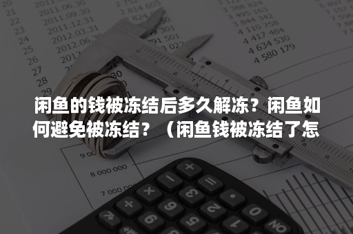 闲鱼的钱被冻结后多久解冻？闲鱼如何避免被冻结？（闲鱼钱被冻结了怎么办）