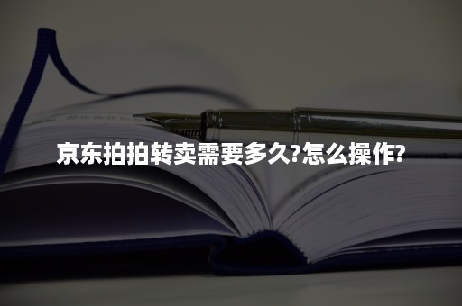 京东拍拍转卖需要多久?怎么操作?