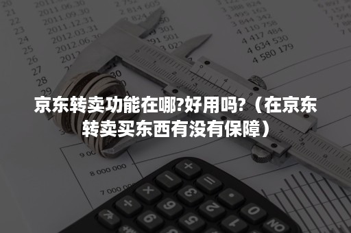 京东转卖功能在哪?好用吗?（在京东转卖买东西有没有保障）