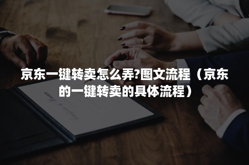 京东一键转卖怎么弄?图文流程(京东的一键转卖的具体流程) 京东一键转卖怎么弄?图文流程(京东的一键转卖的具体流程)