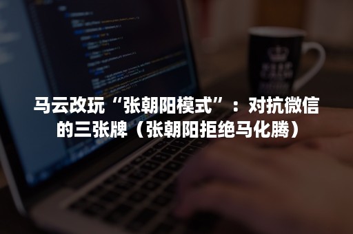 马云改玩“张朝阳模式”：对抗***的三张牌（张朝阳拒绝马化腾）