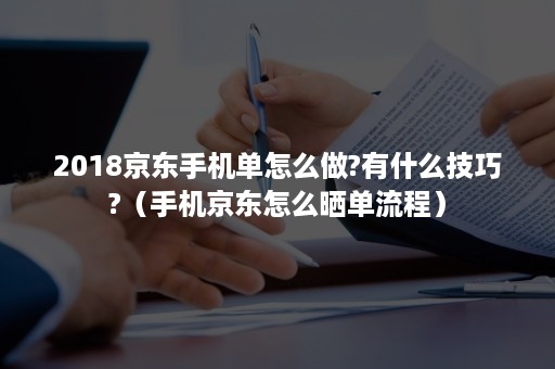 2018京东手机单怎么做?有什么技巧?（手机京东怎么晒单流程）