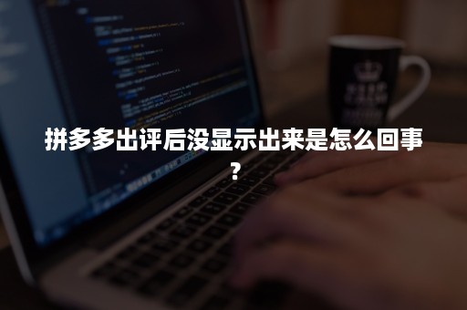 拼多多出评后没显示出来是怎么回事？