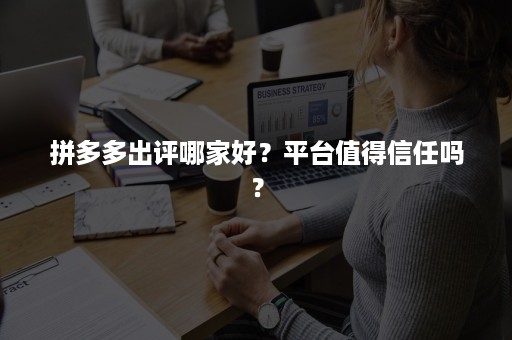 拼多多出评哪家好？平台值得信任吗？