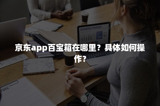 京东app百宝箱在哪里？具体如何操作？