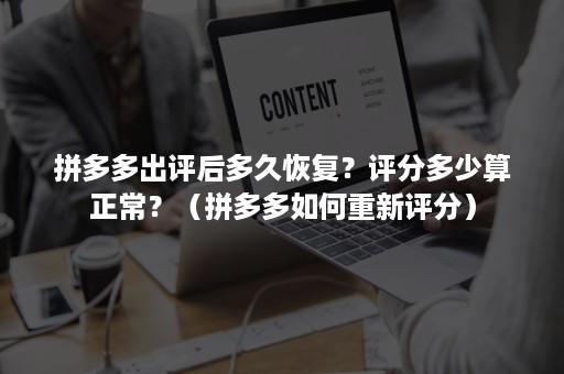 拼多多出评后多久恢复？评分多少算正常？（拼多多如何重新评分）