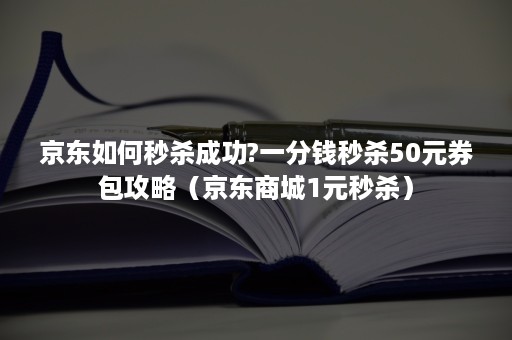 京东如何秒杀成功?一分钱秒杀50元券包攻略（京东商城1元秒杀）