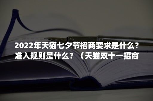 2022年天猫七夕节招商要求是什么？准入规则是什么？（天猫双十一招商规则）