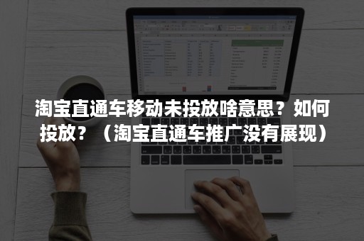 淘宝直通车移动未投放啥意思？如何投放？（淘宝直通车推广没有展现）