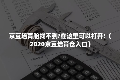 京豆培育舱找不到?在这里可以打开!（2020京豆培育仓入口）