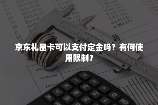 京东礼品卡可以支付定金吗？有何使用限制？