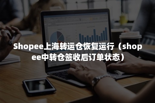 Shopee上海转运仓恢复运行（shopee中转仓签收后订单状态）