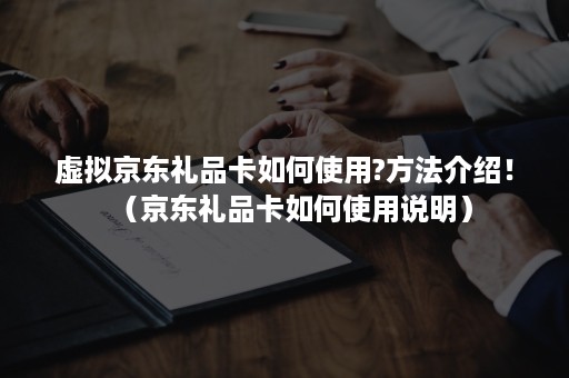 虚拟京东礼品卡如何使用?方法介绍！（京东礼品卡如何使用说明）