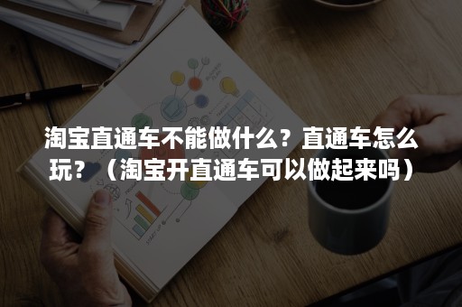 淘宝直通车不能做什么？直通车怎么玩？（淘宝开直通车可以做起来吗）