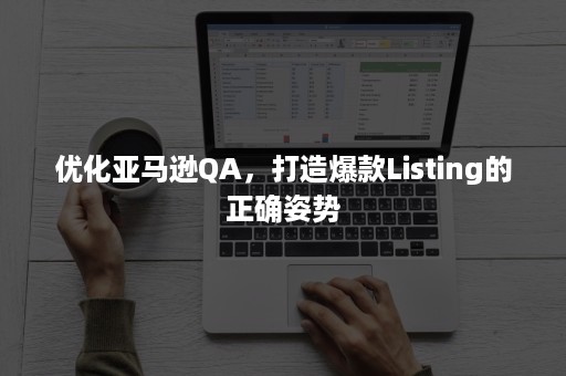 优化亚马逊QA，打造爆款Listing的正确姿势