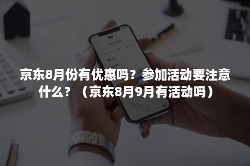 京东8月份有优惠吗?参加活动要注意什么?(京东8月9月有活动吗) 京东8月份有优惠吗?参加活动要注意什么?(京东8月9月有活动吗)