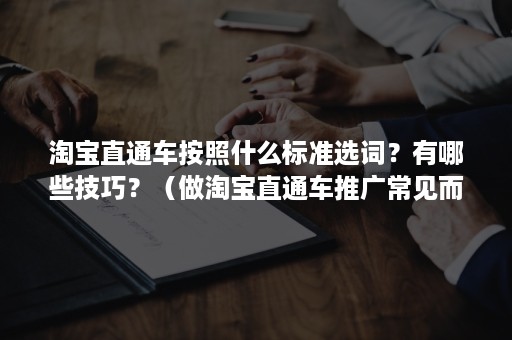 淘宝直通车按照什么标准选词？有哪些技巧？（做淘宝直通车推广常见而必买的词有）