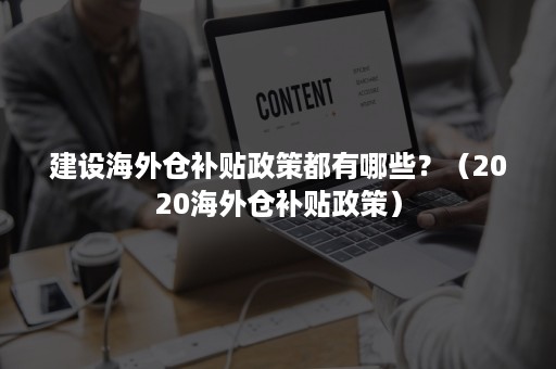 建设海外仓补贴政策都有哪些？（2020海外仓补贴政策）