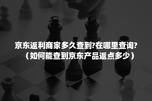 京东返利商家多久查到?在哪里查询?（如何能查到京东产品返点多少）