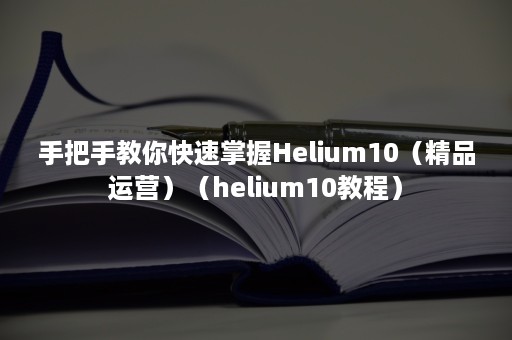 手把手教你快速掌握Helium10（精品运营）（helium10教程）