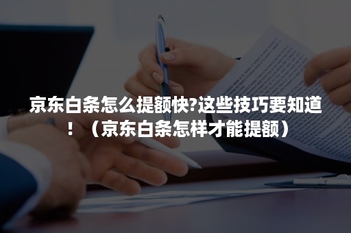 京东白条怎么提额快?这些技巧要知道！（京东白条怎样才能提额）