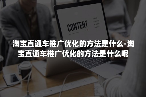 淘宝直通车推广优化的方法是什么-淘宝直通车推广优化的方法是什么呢