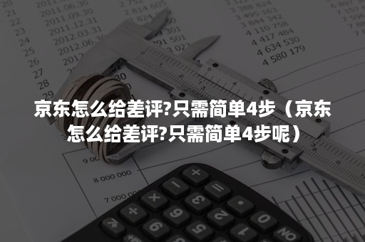 京东怎么给差评?只需简单4步（京东怎么给差评?只需简单4步呢）