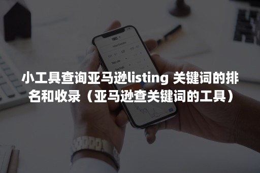 小工具查询亚马逊listing 关键词的排名和收录（亚马逊查关键词的工具）