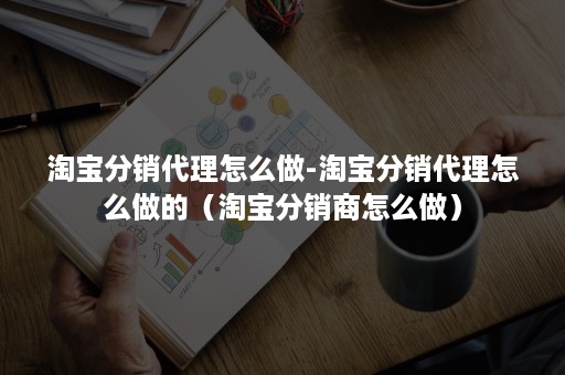 淘宝分销代理怎么做-淘宝分销代理怎么做的(淘宝分销商怎么做) 淘宝分销代理怎么做-淘宝分销代理怎么做的(淘宝分销商怎么做)
