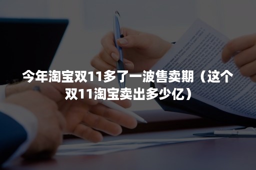 今年淘宝双11多了一波售卖期(这个双11淘宝卖出多少亿) 今年淘宝双11多了一波售卖期(这个双11淘宝卖出多少亿)