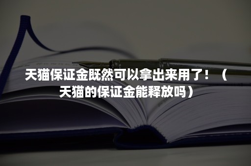 天猫保证金既然可以拿出来用了！（天猫的保证金能释放吗）