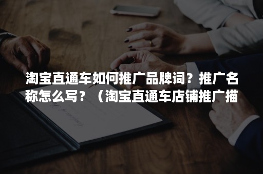 淘宝直通车如何推广品牌词？推广名称怎么写？（淘宝直通车店铺推广描述）