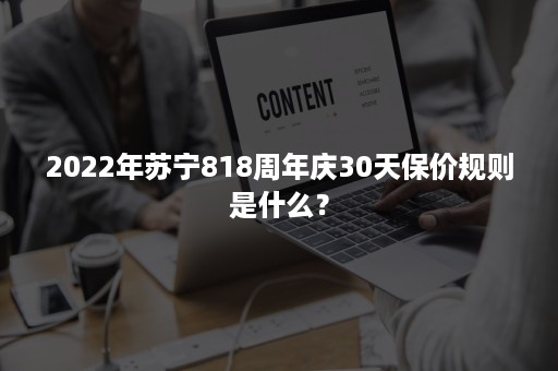 2022年苏宁818周年庆30天保价规则是什么？