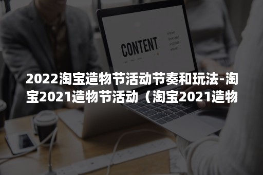 2022淘宝造物节活动节奏和玩法-淘宝2021造物节活动（淘宝2021造物节两大阵营）