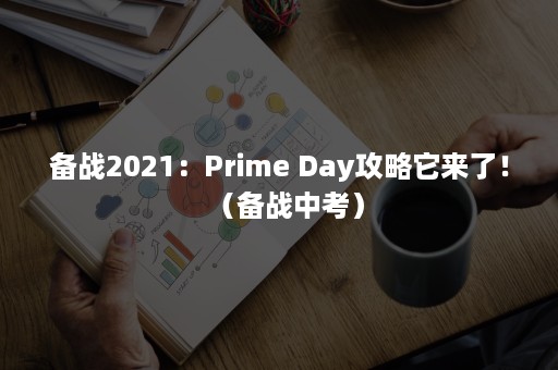 备战2021：Prime Day攻略它来了！（备战中考）