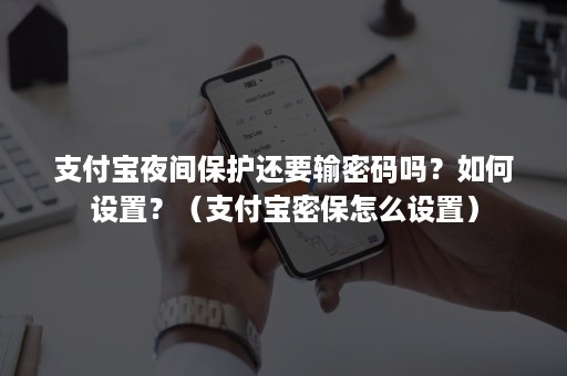 支付宝夜间保护还要输密码吗？如何设置？（支付宝密保怎么设置）