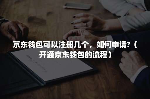 京东钱包可以注册几个，如何申请?（开通京东钱包的流程）