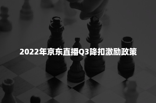 2022年京东直播Q3降扣激励政策