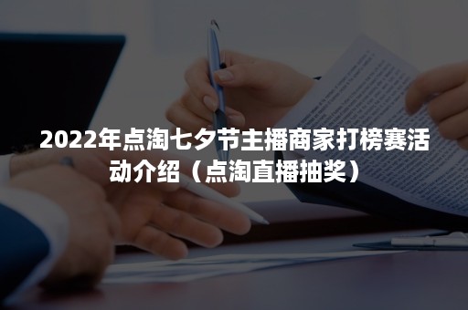 2022年点淘七夕节主播商家打榜赛活动介绍（点淘直播抽奖）