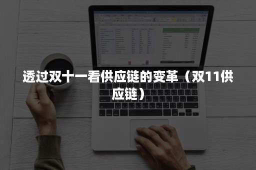 透过双十一看供应链的变革（双11供应链）